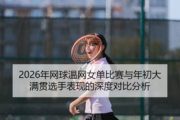 nian-wang-qiu-wen-wang-nv-dan-bi-sai-yu-nian-chu-da-man-guan-xuan-shou-biao-xian-de-shen-du-dui-bi-fen-xi-2-415.jpg