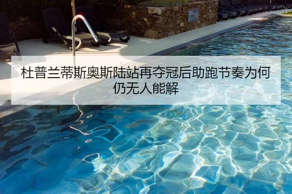 杜普兰蒂斯奥斯陆站再夺冠后助跑节奏为何仍无人能解