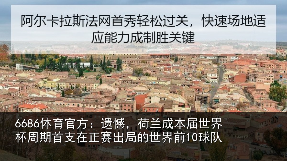 6686体育官方:遗憾,荷兰成本届世界杯周期首支在正赛出局的世界前10球队