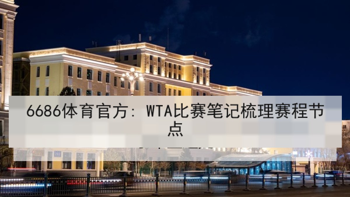 6686体育官方: WTA比赛笔记梳理赛程节点 6686体育官方: WTA比赛笔记梳理赛程节点