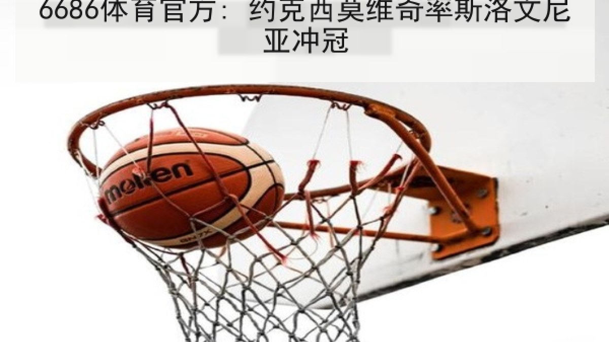 6686体育官方: 约克西莫维奇率斯洛文尼亚冲冠(6686.com)