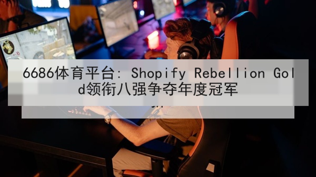6686体育平台: Shopify Rebellion Gold领衔八强争夺年度冠军 6686体育平台: Shopify Rebellion Gold领衔八强争夺年度冠军