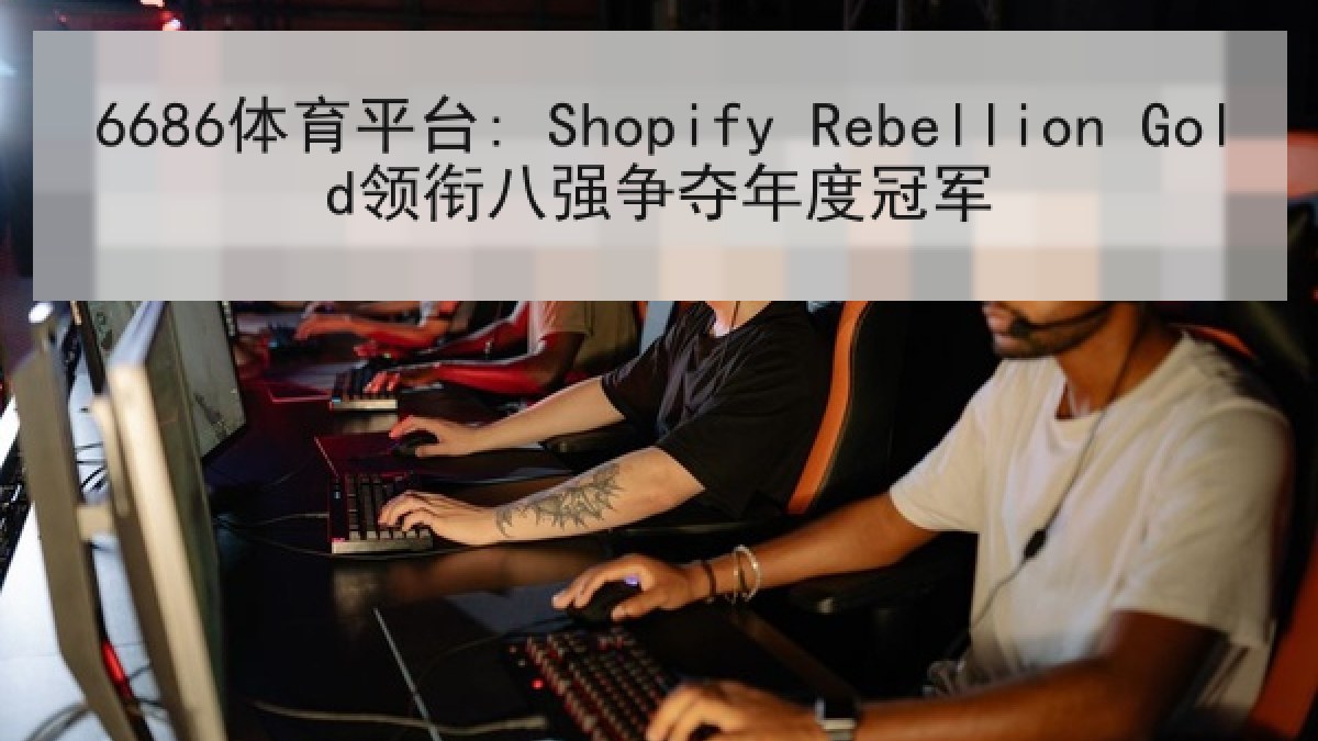 6686体育平台: Shopify Rebellion Gold领衔八强争夺年度冠军 6686体育平台: Shopify Rebellion Gold领衔八强争夺年度冠军 | 6686.com