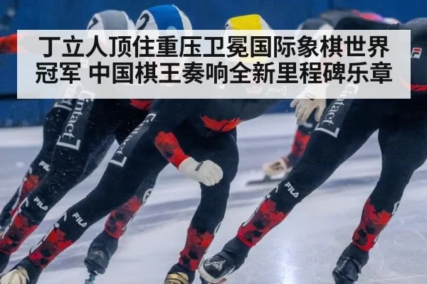 丁立人顶住重压卫冕国际象棋世界冠军 中国棋王奏响全新里程碑乐章 | 6686.com